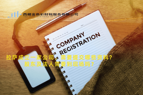 拉薩成立一家公司，需要提交哪些資料？股東及法人需要到現(xiàn)場(chǎng)嗎？