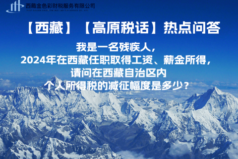 【高原稅話】熱點(diǎn)問(wèn)答（我是一名殘疾人，2024年在西藏任職取得工資、薪金所得，請(qǐng)問(wèn)在西藏自治區(qū)內(nèi)個(gè)人所得稅的減征幅度是多少？）