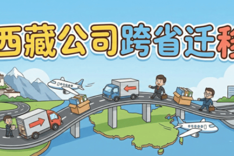 拉薩企業(yè)想要遷出到外省怎么辦？西藏公司跨省遷移全流程解析